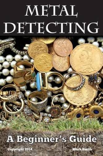 Metal Detecting: A Beginners Guide: to Mastering the Greatest Hobby In t – GOOD