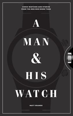 Man and His Watch : Iconic Watches and Stories from the Men Who Wore Them